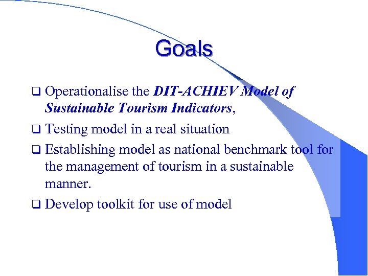 Goals q Operationalise the DIT-ACHIEV Model of Sustainable Tourism Indicators, q Testing model in