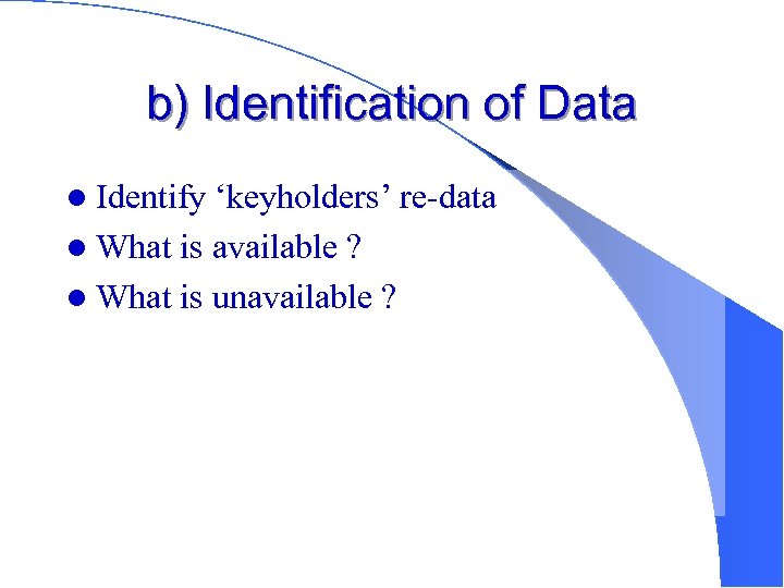 b) Identification of Data l Identify ‘keyholders’ re-data l What is available ? l