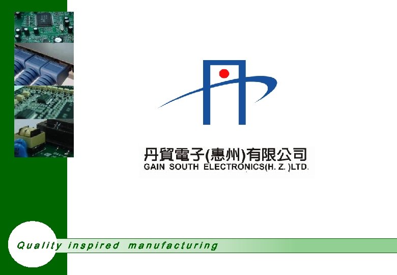 Quality inspired manufacturing Copy right © 2010 Gain South Electronics (H. Z. ) Ltd.