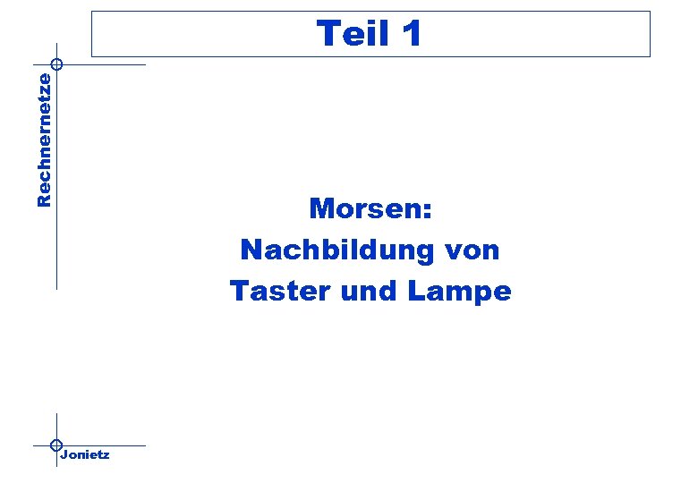 Rechnernetze Teil 1 Morsen: Nachbildung von Taster und Lampe Jonietz 