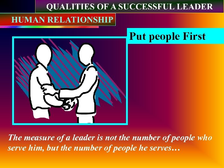 Put people First The measure of a leader is not the number of people