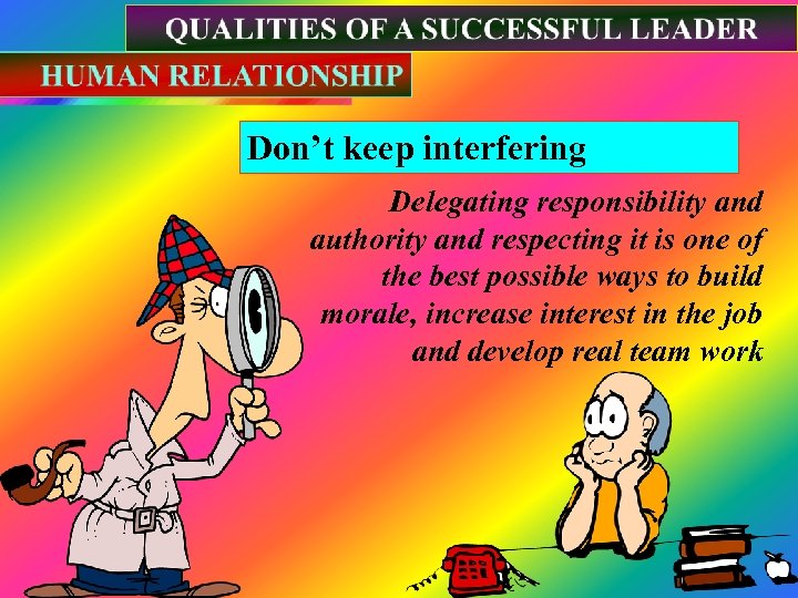 Don’t keep interfering Delegating responsibility and authority and respecting it is one of the