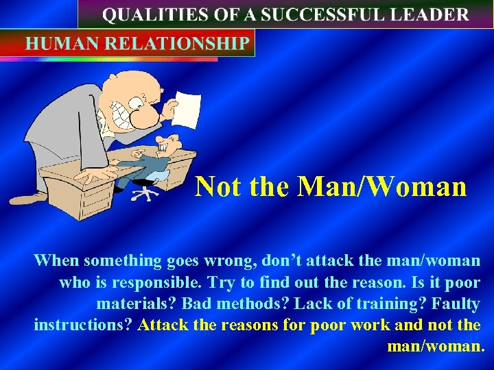 Not the Man/Woman When something goes wrong, don’t attack the man/woman who is responsible.