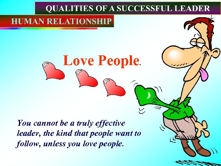 Love People. You cannot be a truly effective leader, the kind that people want