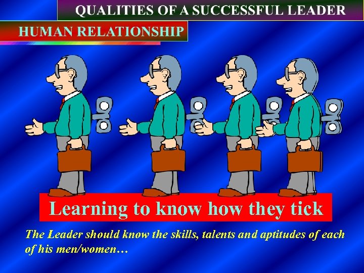 Learning to know how they tick The Leader should know the skills, talents and