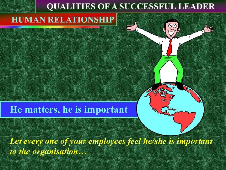 He matters, he is important Let every one of your employees feel he/she is