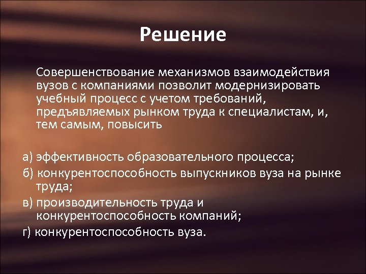 Решение Совершенствование механизмов взаимодействия вузов с компаниями позволит модернизировать учебный процесс с учетом требований,