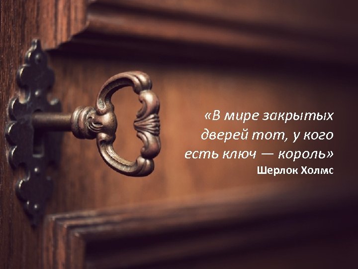  «В мире закрытых дверей тот, у кого есть ключ — король» Шерлок Холмс