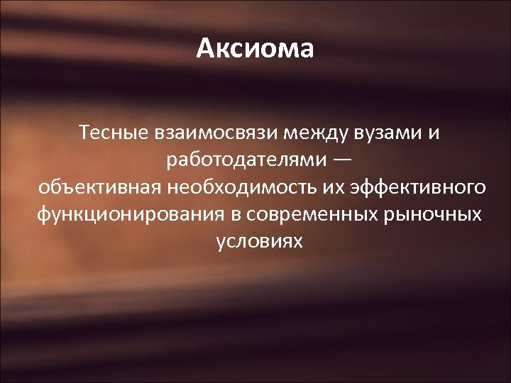 Аксиома Тесные взаимосвязи между вузами и работодателями — объективная необходимость их эффективного функционирования в