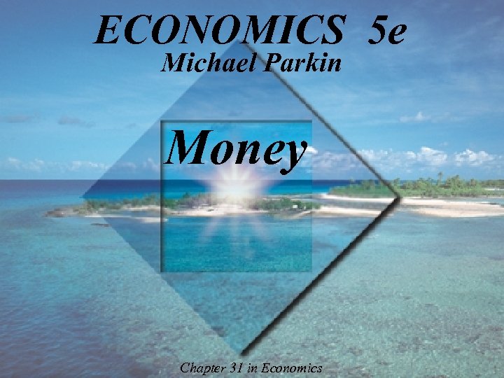 ECONOMICS 5 e Michael Parkin Money Chapter 31 in Economics 