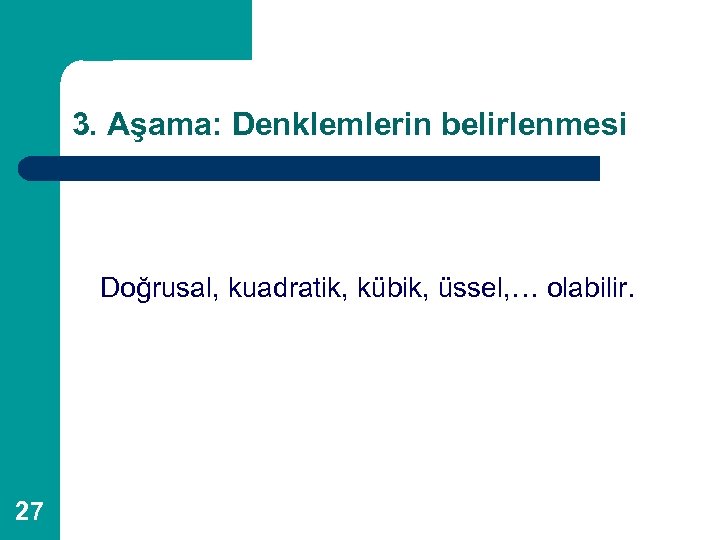 3. Aşama: Denklemlerin belirlenmesi Doğrusal, kuadratik, kübik, üssel, … olabilir. 27 