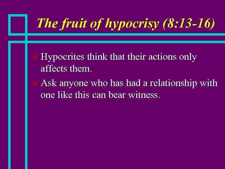 The fruit of hypocrisy (8: 13 -16) Hypocrites think that their actions only affects