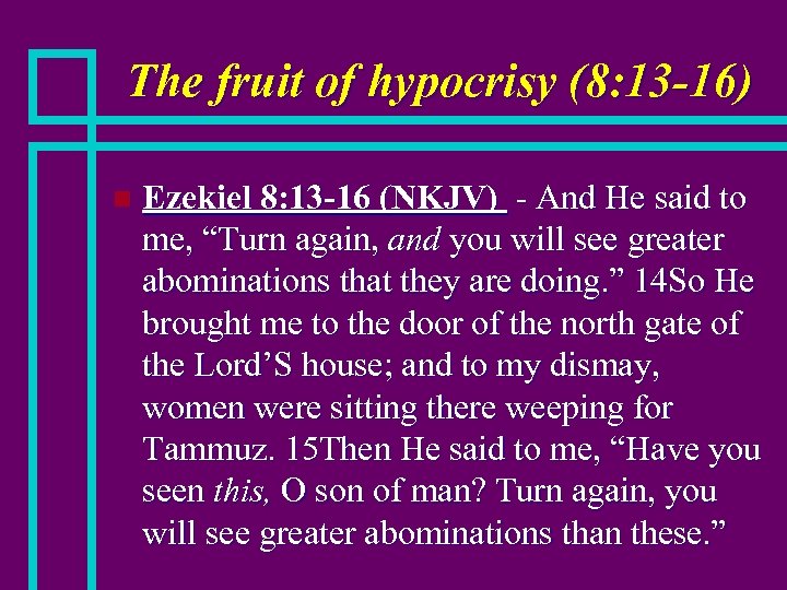 The fruit of hypocrisy (8: 13 -16) n Ezekiel 8: 13 -16 (NKJV) -