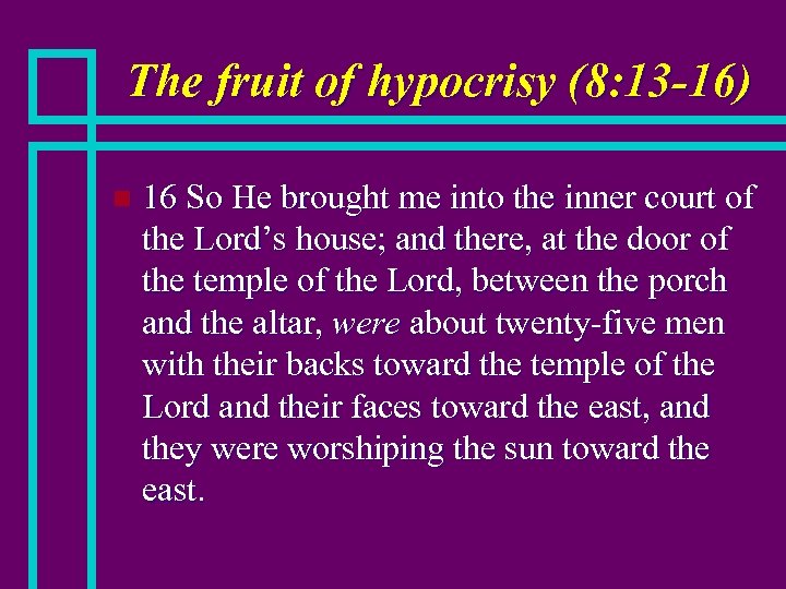 The fruit of hypocrisy (8: 13 -16) n 16 So He brought me into