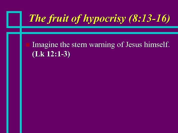 The fruit of hypocrisy (8: 13 -16) n Imagine the stern warning of Jesus