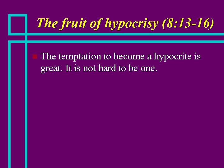 The fruit of hypocrisy (8: 13 -16) n The temptation to become a hypocrite