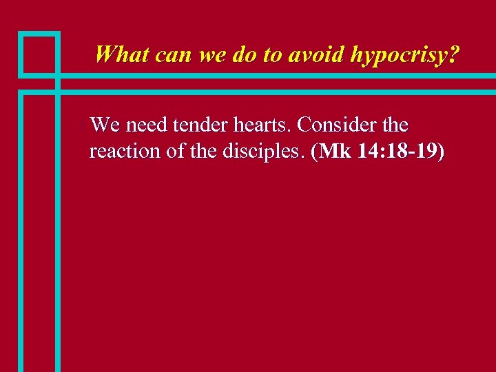 What can we do to avoid hypocrisy? n We need tender hearts. Consider the