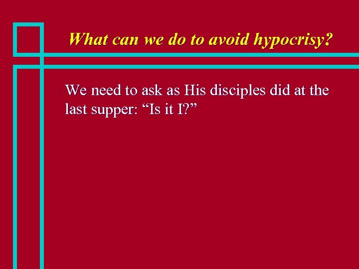 What can we do to avoid hypocrisy? n We need to ask as His