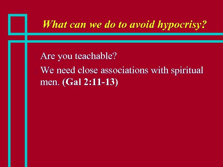 What can we do to avoid hypocrisy? Are you teachable? n We need close