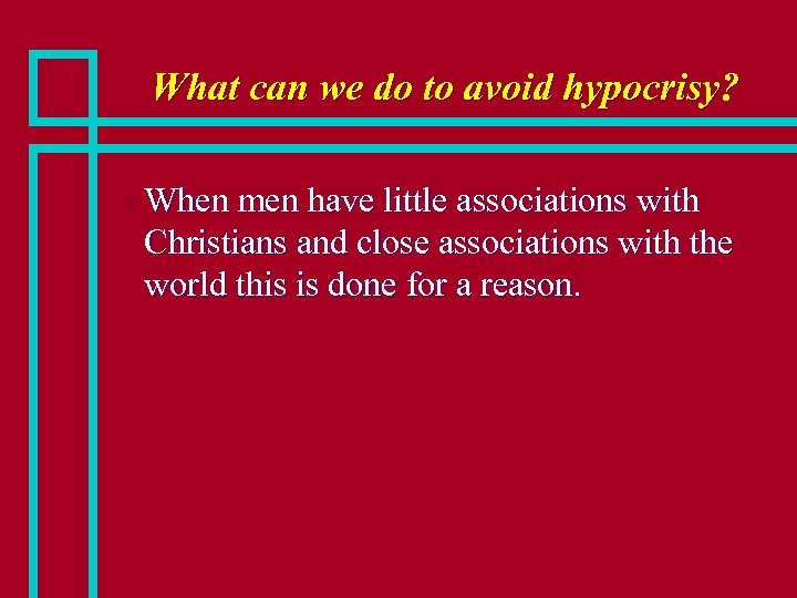 What can we do to avoid hypocrisy? n When men have little associations with