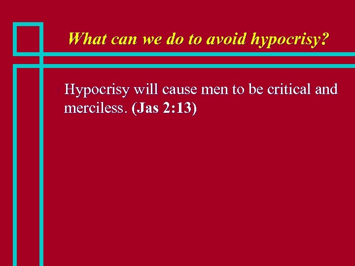 What can we do to avoid hypocrisy? n Hypocrisy will cause men to be