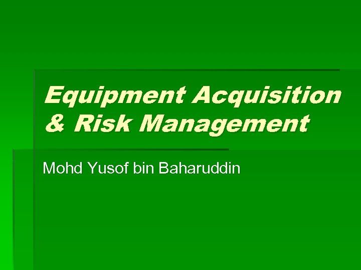 Equipment Acquisition & Risk Management Mohd Yusof bin Baharuddin 