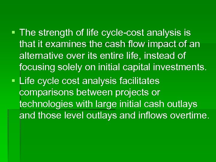§ The strength of life cycle-cost analysis is that it examines the cash flow