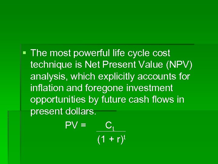 § The most powerful life cycle cost technique is Net Present Value (NPV) analysis,