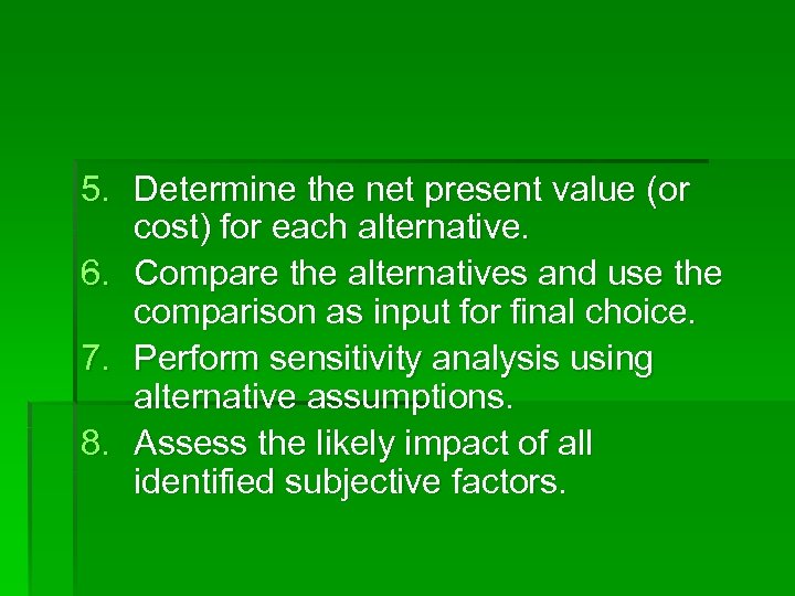 5. Determine the net present value (or cost) for each alternative. 6. Compare the