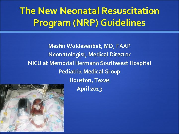 The New Neonatal Resuscitation Program (NRP) Guidelines Mesfin Woldesenbet, MD, FAAP Neonatologist, Medical Director
