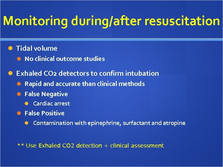 Monitoring during/after resuscitation Tidal volume No clinical outcome studies Exhaled CO 2 detectors to