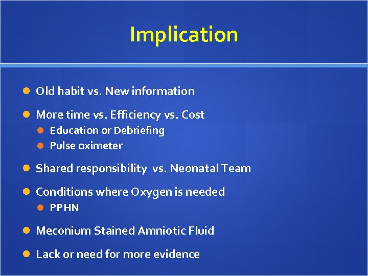 Implication Old habit vs. New information More time vs. Efficiency vs. Cost Education or