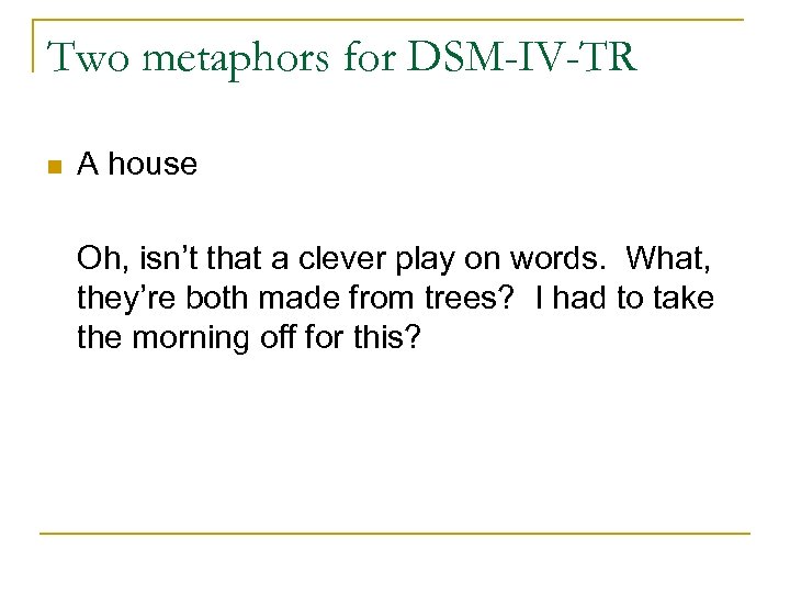 Two metaphors for DSM-IV-TR n A house Oh, isn’t that a clever play on