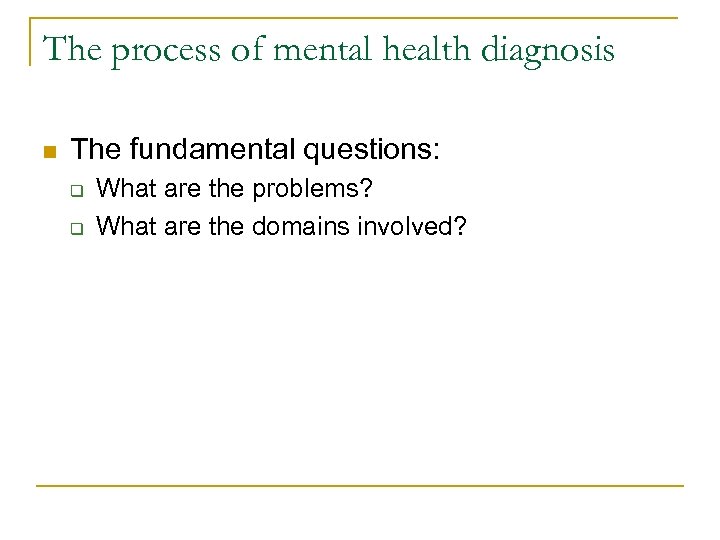 The process of mental health diagnosis n The fundamental questions: q q What are