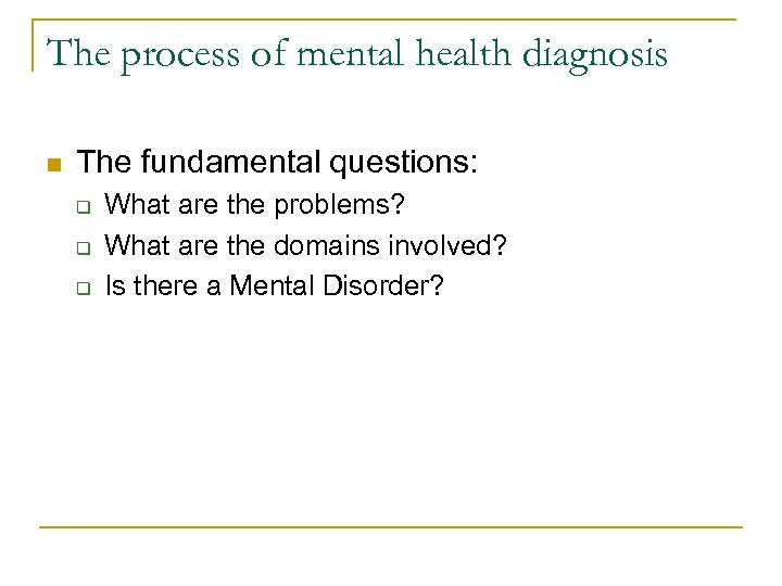The process of mental health diagnosis n The fundamental questions: q q q What