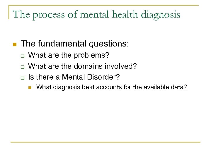The process of mental health diagnosis n The fundamental questions: q q q What