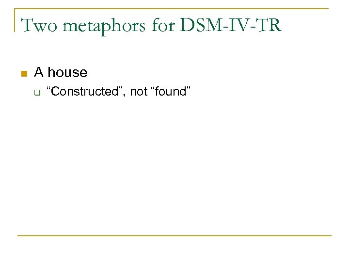 Two metaphors for DSM-IV-TR n A house q “Constructed”, not “found” 