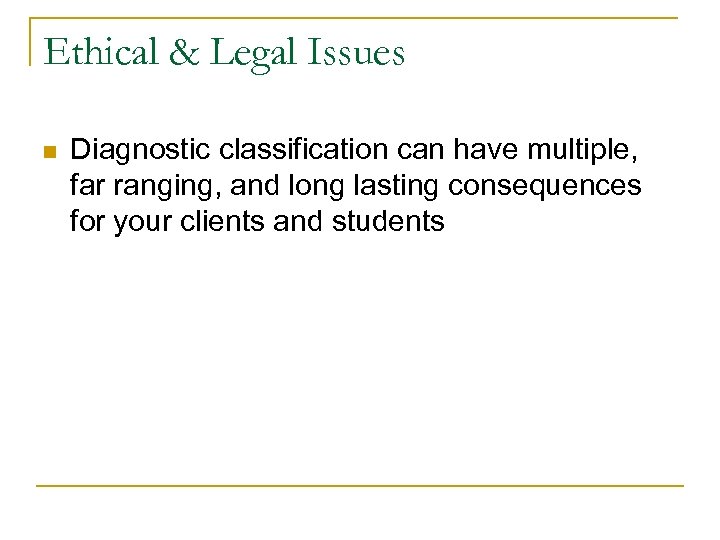 Ethical & Legal Issues n Diagnostic classification can have multiple, far ranging, and long
