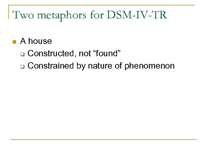 Two metaphors for DSM-IV-TR n A house q Constructed, not “found” q Constrained by
