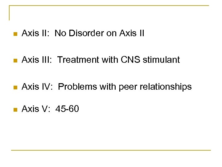 n Axis II: No Disorder on Axis III: Treatment with CNS stimulant n Axis