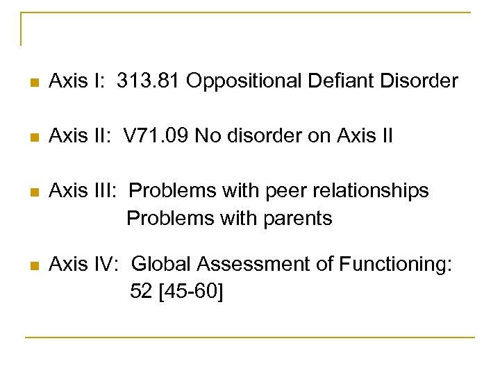 n Axis I: 313. 81 Oppositional Defiant Disorder n Axis II: V 71. 09
