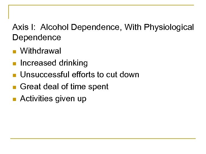 Axis I: Alcohol Dependence, With Physiological Dependence n n n Withdrawal Increased drinking Unsuccessful