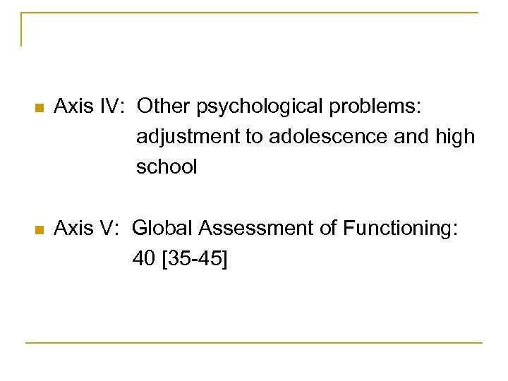 n Axis IV: Other psychological problems: adjustment to adolescence and high school n Axis