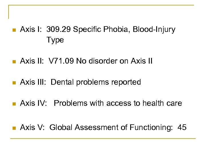 n Axis I: 309. 29 Specific Phobia, Blood-Injury Type n Axis II: V 71.