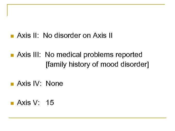 n Axis II: No disorder on Axis III: No medical problems reported [family history
