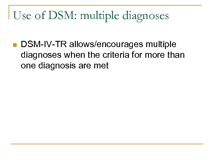 Use of DSM: multiple diagnoses n DSM-IV-TR allows/encourages multiple diagnoses when the criteria for
