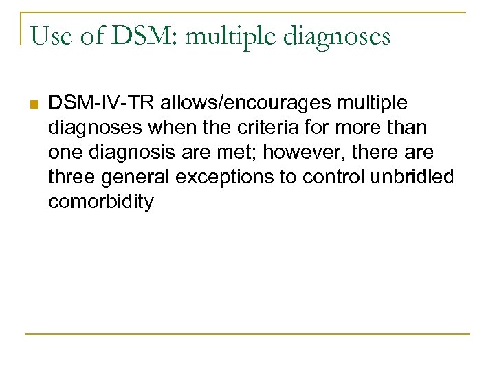Use of DSM: multiple diagnoses n DSM-IV-TR allows/encourages multiple diagnoses when the criteria for