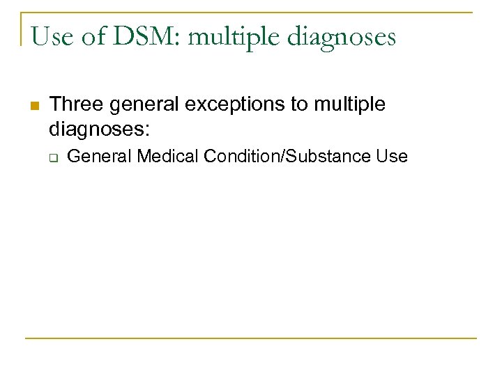 Use of DSM: multiple diagnoses n Three general exceptions to multiple diagnoses: q General