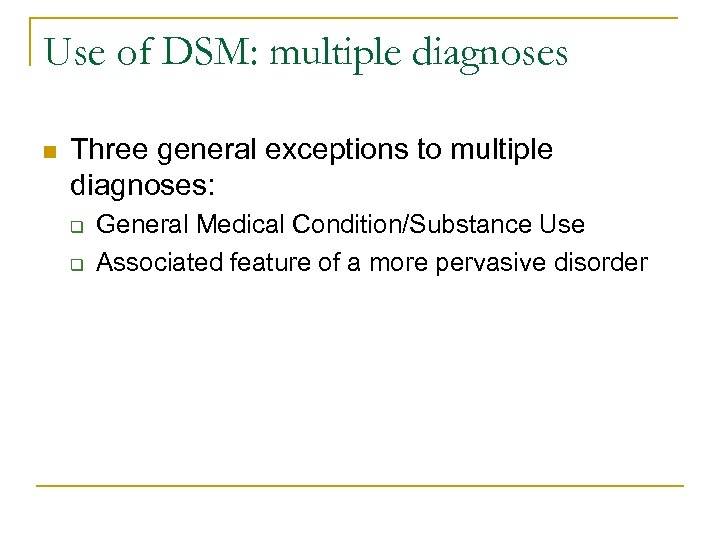 Use of DSM: multiple diagnoses n Three general exceptions to multiple diagnoses: q q