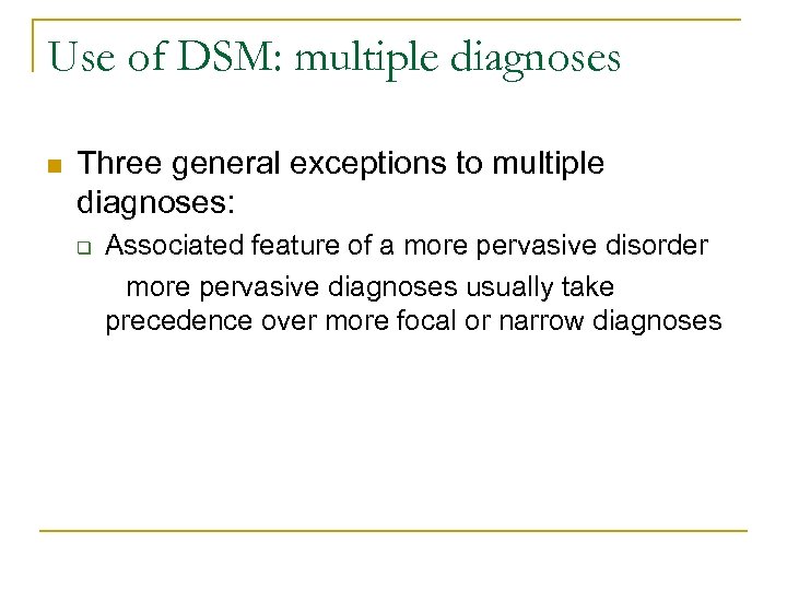 Use of DSM: multiple diagnoses n Three general exceptions to multiple diagnoses: q Associated